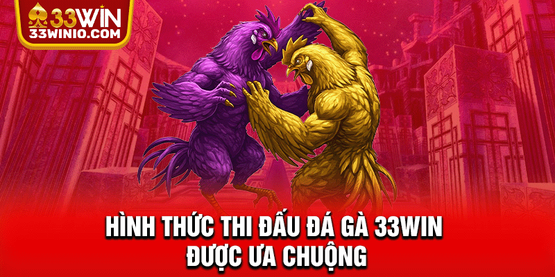 Hình thức thi đấu Đá gà 33WIN được ưa chuộng