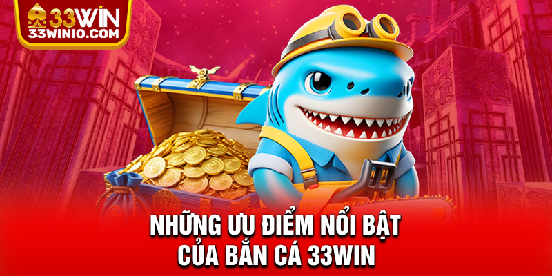 Những ưu điểm nổi bật của bắn cá 33WIN