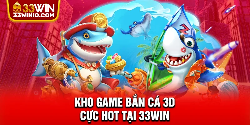 Kho game bắn cá 3D cực hot tại 33WIN